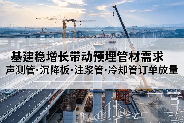 湖口基建稳增长带动预埋监测管材需求，声测管、沉降板、注浆管订单持续放量